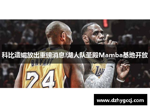 科比遗孀放出重磅消息!湖人队圣殿Mamba基地开放